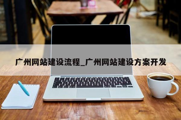 广州网站建设流程_广州网站建设方案开发